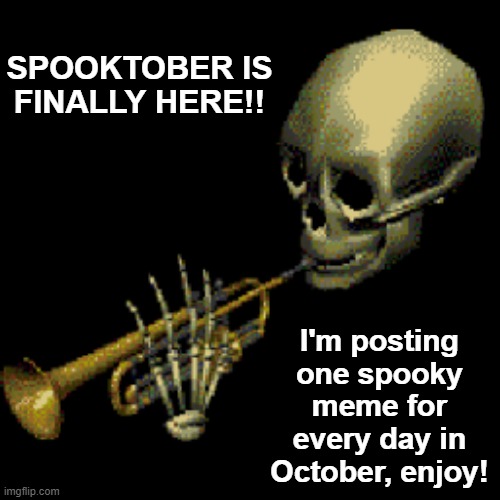 Have a spooky spooktober everyone | SPOOKTOBER IS FINALLY HERE!! I'm posting one spooky meme for every day in October, enjoy! | image tagged in memes,spooktober,unfunny | made w/ Imgflip meme maker