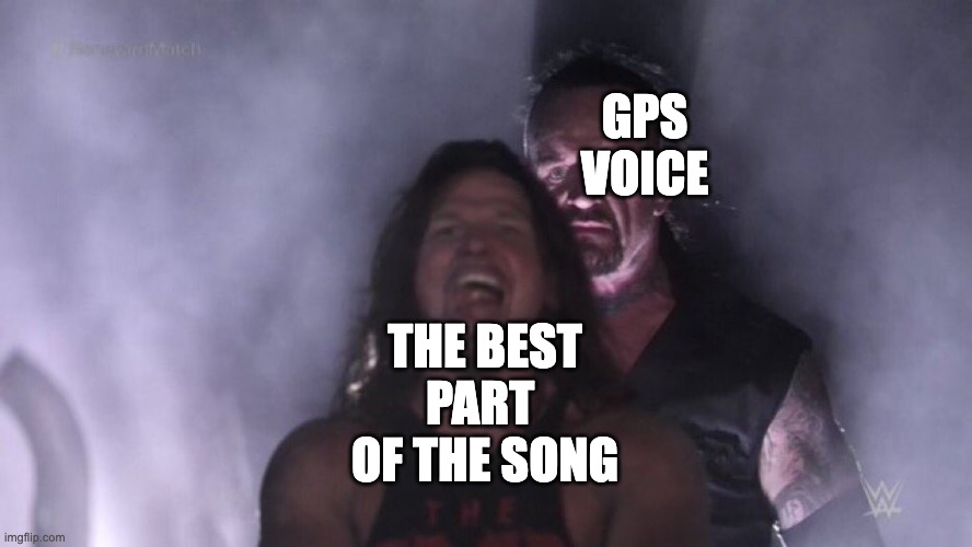Why is this so true? | GPS VOICE; THE BEST PART  OF THE SONG | image tagged in aj styles undertaker,gps,music,relatable,cars,radio | made w/ Imgflip meme maker