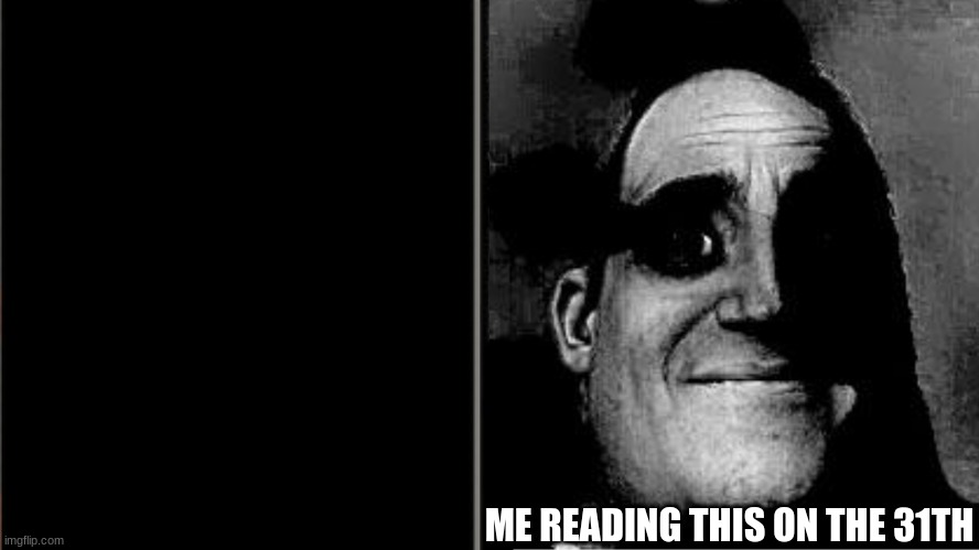 Traumatized Mr. Incredible | ME READING THIS ON THE 31TH | image tagged in traumatized mr incredible | made w/ Imgflip meme maker