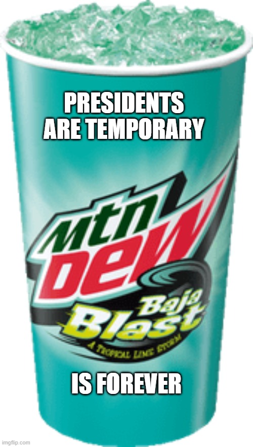 Presidents are temporary, Baja Blast is forever | PRESIDENTS ARE TEMPORARY; IS FOREVER | image tagged in baja blast | made w/ Imgflip meme maker