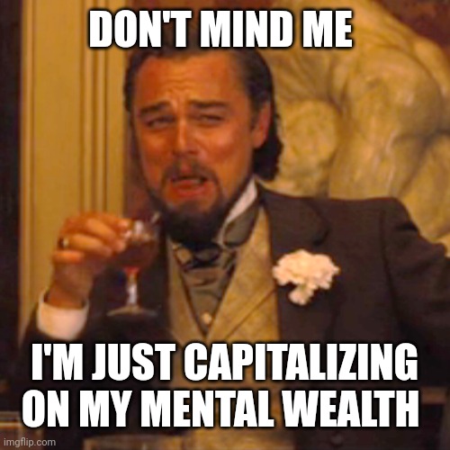 Success Beyond Money | DON'T MIND ME; I'M JUST CAPITALIZING ON MY MENTAL WEALTH | image tagged in memes,laughing leo | made w/ Imgflip meme maker