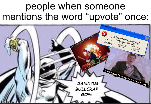 yeah, they take up space on the front page but pointing it out does kinda get annoying :P | people when someone mentions the word “upvote” once: | image tagged in random bullcrap go,upvote begging,cry about it,funny,memes,front page | made w/ Imgflip meme maker