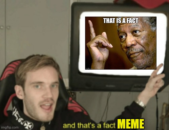 and that's a fact | MEME | image tagged in and that's a fact | made w/ Imgflip meme maker