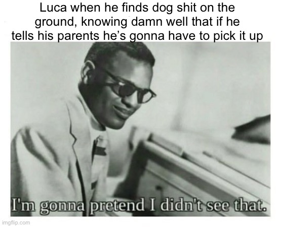 I'm gonna pretend I didn't see that | Luca when he finds dog shit on the ground, knowing damn well that if he tells his parents he’s gonna have to pick it up | image tagged in i'm gonna pretend i didn't see that | made w/ Imgflip meme maker
