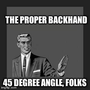 Kill Yourself Guy Meme | THE PROPER BACKHAND 45 DEGREE ANGLE, FOLKS | image tagged in memes,kill yourself guy | made w/ Imgflip meme maker