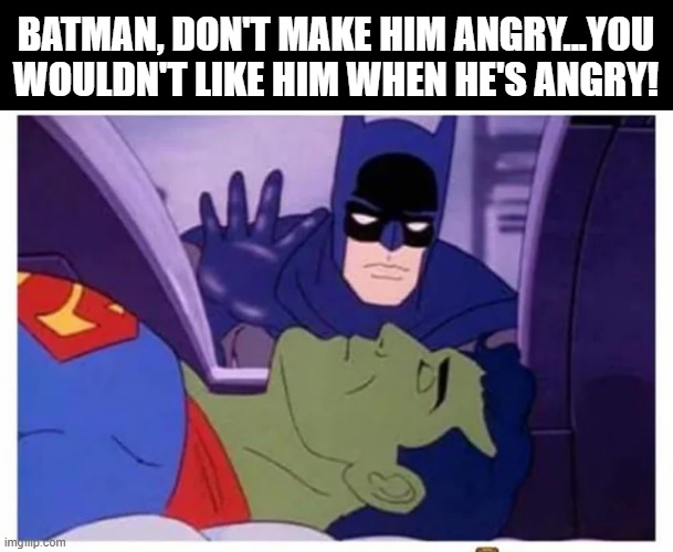 Super Hulk | BATMAN, DON'T MAKE HIM ANGRY...YOU WOULDN'T LIKE HIM WHEN HE'S ANGRY! | image tagged in batman,superman,hulk | made w/ Imgflip meme maker