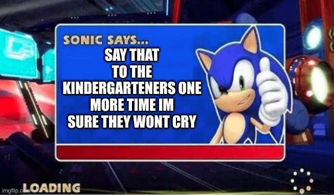 Sonic Says | SAY THAT TO THE KINDERGARTENERS ONE MORE TIME IM SURE THEY WONT CRY | image tagged in sonic says | made w/ Imgflip meme maker