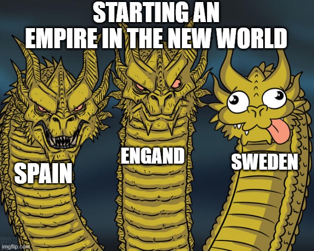 Didn't Work Out Well For Them | STARTING AN EMPIRE IN THE NEW WORLD; ENGAND; SWEDEN; SPAIN | image tagged in three-headed dragon | made w/ Imgflip meme maker