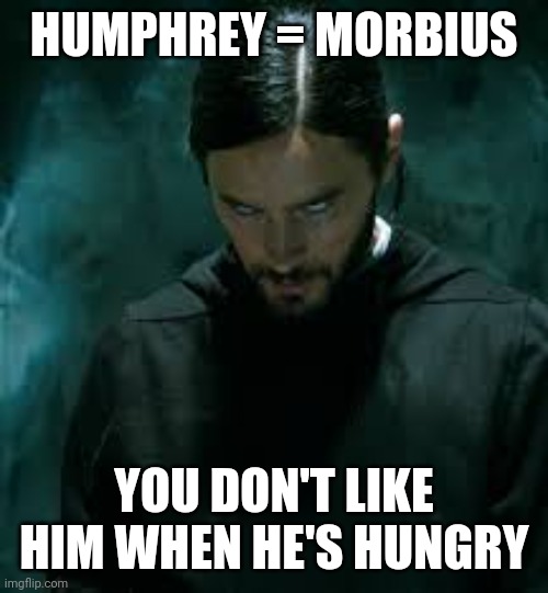 Top 10 anime betrayals | HUMPHREY = MORBIUS; YOU DON'T LIKE HIM WHEN HE'S HUNGRY | image tagged in morbius | made w/ Imgflip meme maker