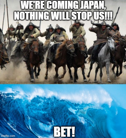 The Divine Wave | WE'RE COMING JAPAN, NOTHING WILL STOP US!!! BET! | image tagged in mongols,tsunami surfer | made w/ Imgflip meme maker