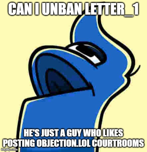 Number Lore One | CAN I UNBAN LETTER_1; HE'S JUST A GUY WHO LIKES POSTING OBJECTION.LOL COURTROOMS | image tagged in number lore one | made w/ Imgflip meme maker