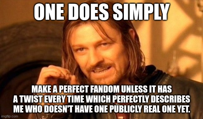 If you realate or know me on scratch.mit.edu | ONE DOES SIMPLY; MAKE A PERFECT FANDOM UNLESS IT HAS A TWIST EVERY TIME WHICH PERFECTLY DESCRIBES ME WHO DOESN'T HAVE ONE PUBLICLY REAL ONE YET. | image tagged in memes,one does not simply | made w/ Imgflip meme maker