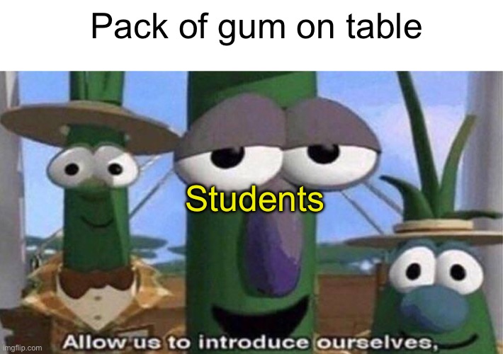 Oh no. None of y’all get a peace. | Pack of gum on table; Students | image tagged in veggietales 'allow us to introduce ourselfs',memes | made w/ Imgflip meme maker
