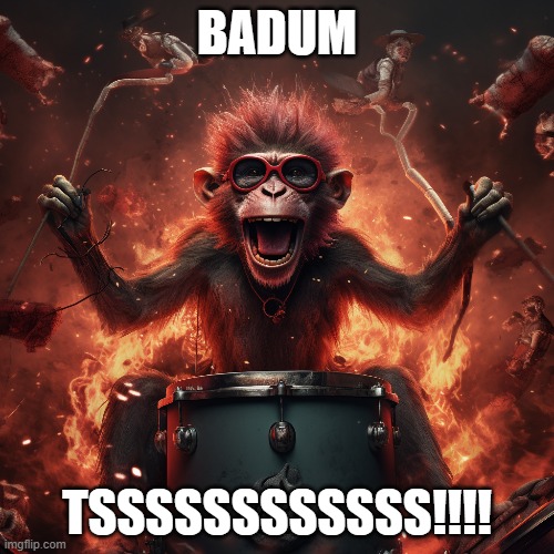 EVILRIMSHOTMONKEY | BADUM; TSSSSSSSSSSSS!!!! | image tagged in rimshot,monkey,badum,tss,drums,fire | made w/ Imgflip meme maker