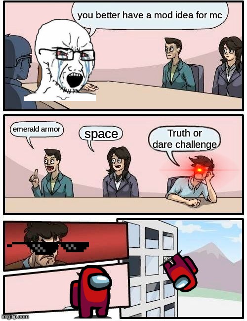 why do we have to buy every thing for minecraft it should be free | you better have a mod idea for mc; emerald armor; space; Truth or dare challenge | image tagged in memes,boardroom meeting suggestion | made w/ Imgflip meme maker