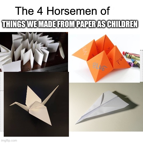 Ngl we all wanted to make the paper crane but couldn’t | THINGS WE MADE FROM PAPER AS CHILDREN | image tagged in four horsemen,paper | made w/ Imgflip meme maker