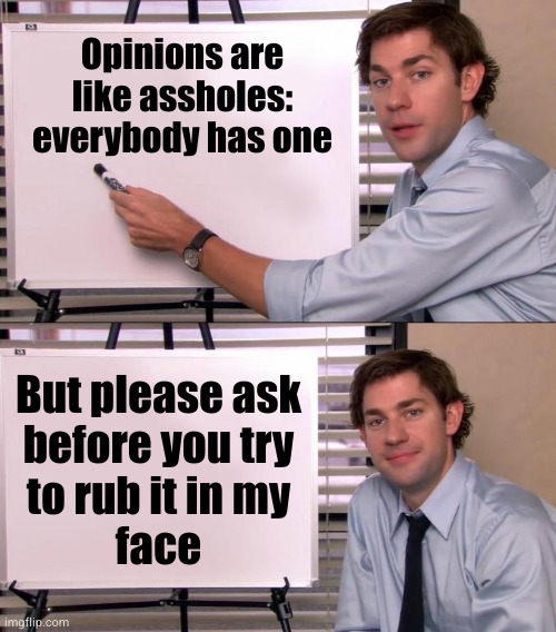 And don't even get me STARTED on religion... | Opinions are like assholes: everybody has one; But please ask
before you try
to rub it in my
face | image tagged in jim office opinion | made w/ Imgflip meme maker