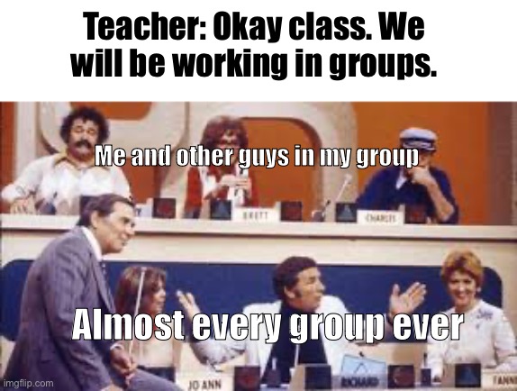 Match Game | Teacher: Okay class. We will be working in groups. Me and other guys in my group; Almost every group ever | image tagged in match game,group projects | made w/ Imgflip meme maker