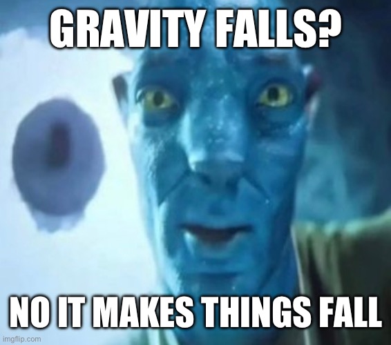 Avatar guy | GRAVITY FALLS? NO IT MAKES THINGS FALL | image tagged in avatar guy | made w/ Imgflip meme maker