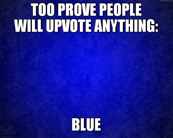 blue | TOO PROVE PEOPLE WILL UPVOTE ANYTHING:; BLUE | image tagged in blue background,blue | made w/ Imgflip meme maker
