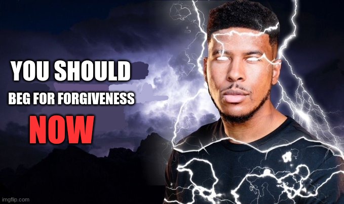 YOU SHOULD BEG FOR FORGIVENESS NOW | image tagged in you should kill yourself now | made w/ Imgflip meme maker