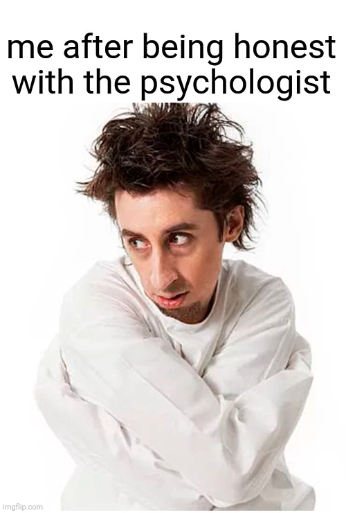 Total crazy | me after being honest with the psychologist | image tagged in psychology | made w/ Imgflip meme maker