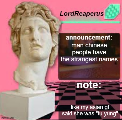 LordReaperus Floral Shoppe Template | man chinese people have the strangest names; like my asian gf said she was "tu yung" | image tagged in lordreaperus floral shoppe template | made w/ Imgflip meme maker