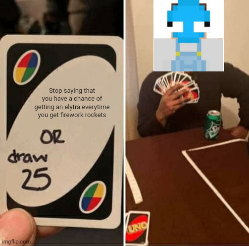 Btw the youtuber is wisp | Stop saying that you have a chance of getting an elytra everytime you get firework rockets | image tagged in memes,uno draw 25 cards | made w/ Imgflip meme maker