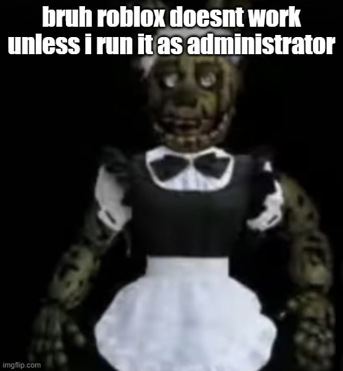 femtrap | bruh roblox doesnt work unless i run it as administrator | image tagged in femtrap | made w/ Imgflip meme maker