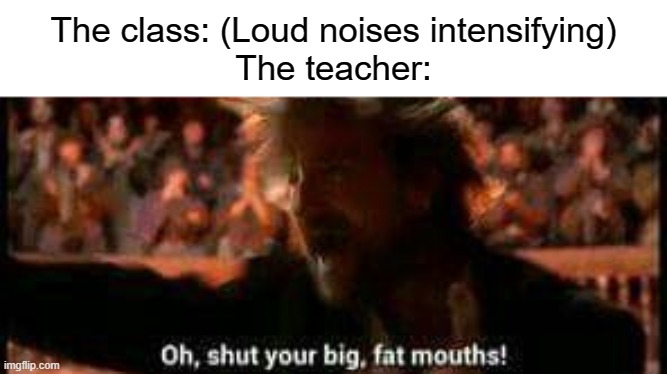 Everyone can relate to this | The class: (Loud noises intensifying)
The teacher: | image tagged in teacher,class,doctor who | made w/ Imgflip meme maker
