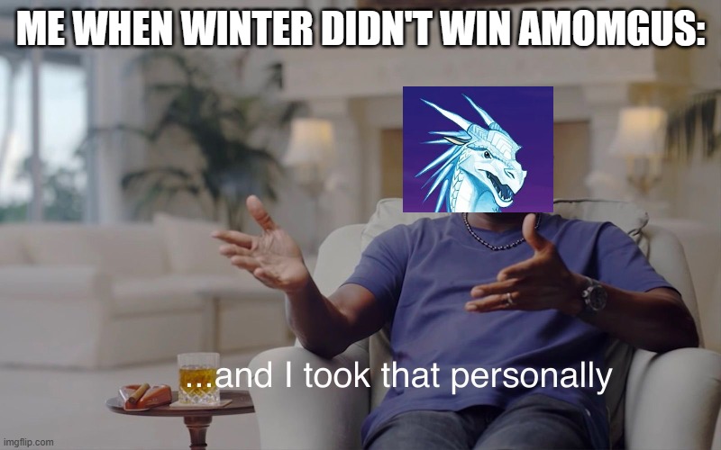 Winter WoF meme | ME WHEN WINTER DIDN'T WIN AMOMGUS: | image tagged in and i took that personally | made w/ Imgflip meme maker