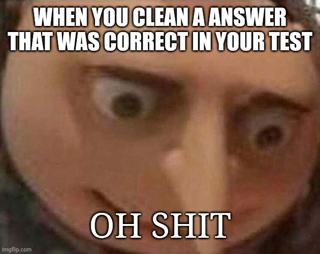 Gru oh shit | WHEN YOU CLEAN A ANSWER THAT WAS CORRECT IN YOUR TEST; OH SHIT | image tagged in gru oh shit | made w/ Imgflip meme maker