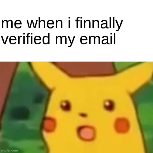 E | me when i finnally verified my email | image tagged in memes,surprised pikachu | made w/ Imgflip meme maker