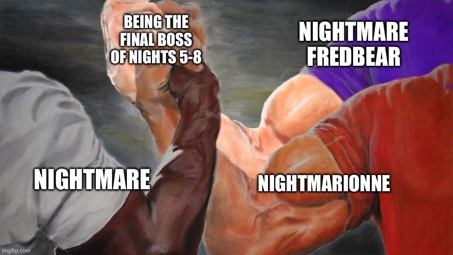 Although i like one of them more than the others i can admit they are all hard to deal with | BEING THE FINAL BOSS OF NIGHTS 5-8; NIGHTMARE FREDBEAR; NIGHTMARIONNE; NIGHTMARE | image tagged in epic handshake three way,nightmare,nightmarionne,nightmare fredbear,fnaf | made w/ Imgflip meme maker