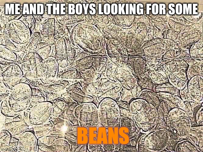 Me and The BOYS | ME AND THE BOYS LOOKING FOR SOME; BEANS | image tagged in me and the boys | made w/ Imgflip meme maker