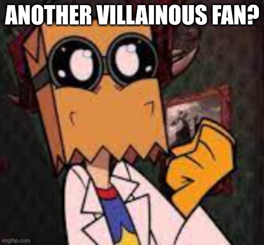 Happy Dr.Flug :D | ANOTHER VILLAINOUS FAN? | image tagged in happy dr flug d | made w/ Imgflip meme maker