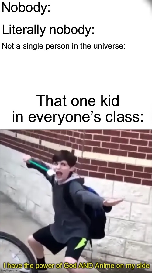 Nobody:; Literally nobody:; Not a single person in the universe:; That one kid in everyone’s class: | image tagged in white box,i have the power of god and anime on my side,fun,class,memes | made w/ Imgflip meme maker