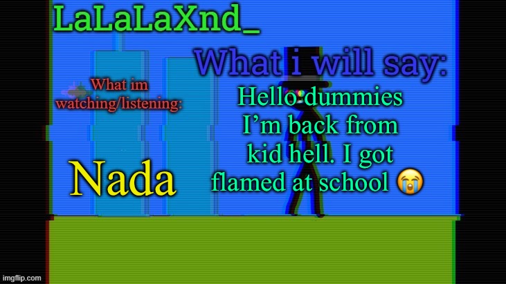 I hate this | Hello dummies I’m back from kid hell. I got flamed at school 😭; Nada | image tagged in updated lala temp | made w/ Imgflip meme maker