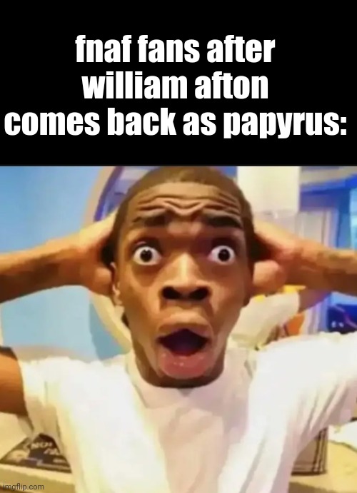 mate's defying logic. | fnaf fans after william afton comes back as papyrus: | image tagged in surprised black guy | made w/ Imgflip meme maker