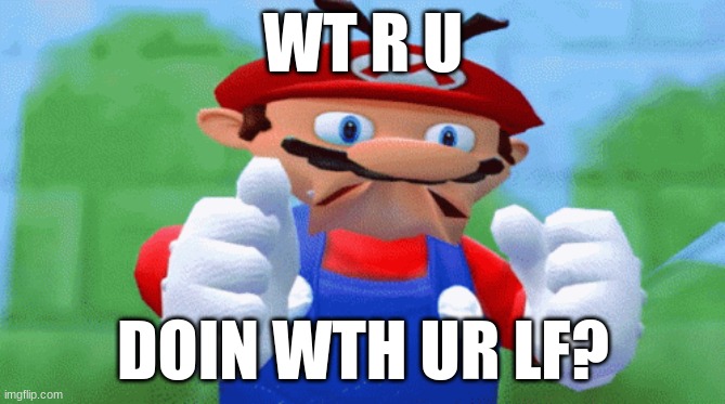 You Need To Think. | WT R U; DOIN WTH UR LF? | image tagged in mario,life | made w/ Imgflip meme maker