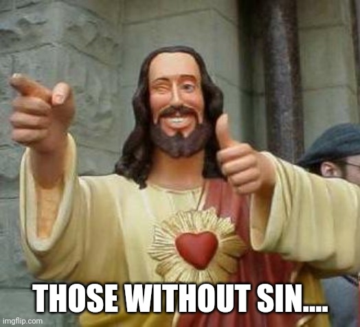 cool jesus | THOSE WITHOUT SIN.... | image tagged in cool jesus | made w/ Imgflip meme maker