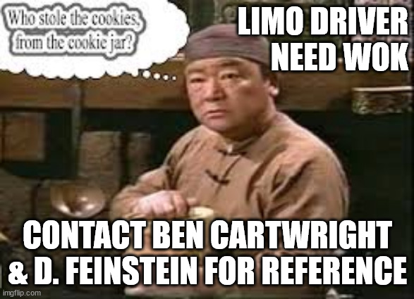 LIMO DRIVER
NEED WOK; CONTACT BEN CARTWRIGHT
& D. FEINSTEIN FOR REFERENCE | image tagged in for hire | made w/ Imgflip meme maker