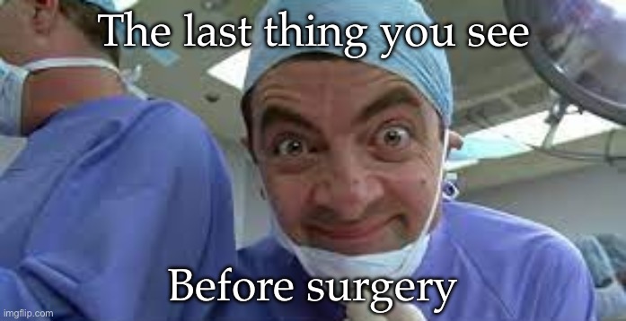 Surgeon | The last thing you see; Before surgery | image tagged in mr bean surgery scene,surgeon | made w/ Imgflip meme maker