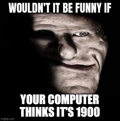 Wouldn't it be funny if x | YOUR COMPUTER THINKS IT'S 1900 | image tagged in wouldn't it be funny if x | made w/ Imgflip meme maker