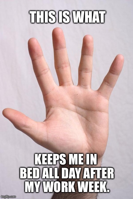 THIS IS WHAT KEEPS ME IN BED ALL DAY AFTER MY WORK WEEK. | image tagged in favorite hand | made w/ Imgflip meme maker