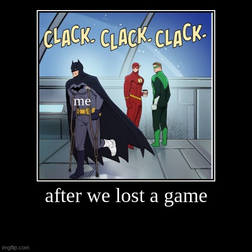 true story | after we lost a game | me | image tagged in funny,demotivationals,memes,batman,broken leg | made w/ Imgflip demotivational maker