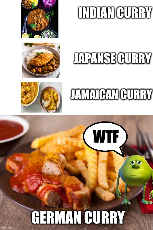 Curry | INDIAN CURRY; JAPANSE CURRY; JAMAICAN CURRY; WTF; GERMAN CURRY | image tagged in curry | made w/ Imgflip meme maker