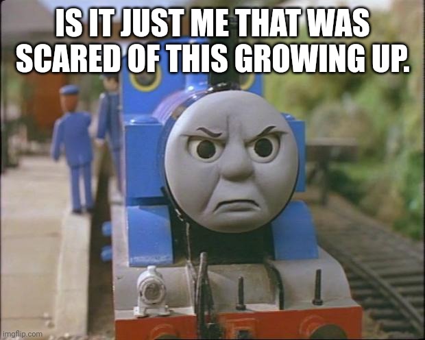 Thomas the tank engine | IS IT JUST ME THAT WAS SCARED OF THIS GROWING UP. | image tagged in thomas the tank engine | made w/ Imgflip meme maker