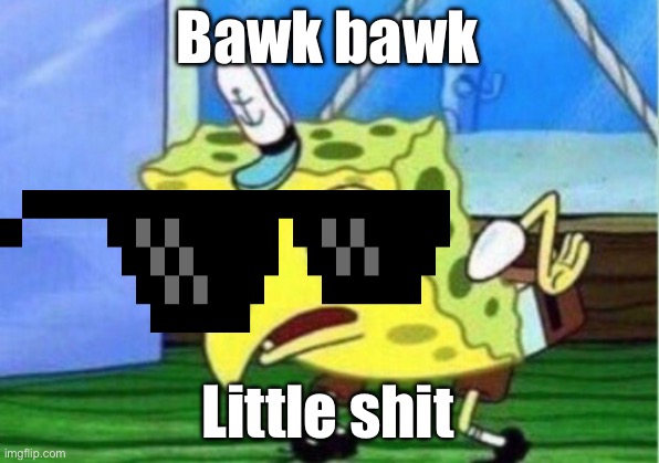 Mocking Spongebob Meme | Bawk bawk; Little shit | image tagged in memes,mocking spongebob | made w/ Imgflip meme maker
