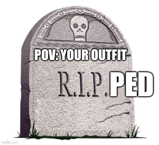 RIP | POV: YOUR OUTFIT PED | image tagged in rip | made w/ Imgflip meme maker